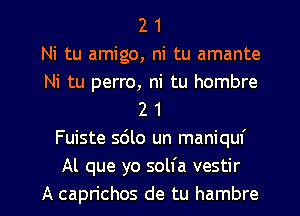 2 1
Ni tu amigo, ni tu amante

Ni tu perro, ni tu hombre
2 1

Fuiste 5le un maniquf
Al que yo solfa vestir

A caprichos de tu hambre l