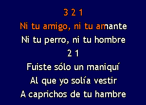 3 2 1
Ni tu amigo, ni tu amante

Ni tu perro, ni tu hombre
2 1

Fuiste 5le un maniquf
Al que yo solfa vestir

A caprichos de tu hambre l