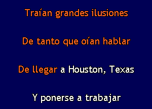 Tral'an grandes ilusiones
De tanto que ofan hablar

De llegar a Houston, Texas

Y ponerse a trabajar l