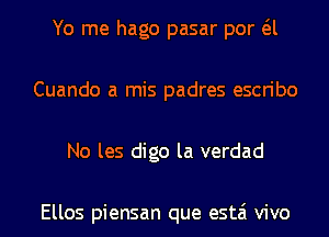 Yo me hago pasar por a
Cuando a mis padres escribo
No les digo la verdad

Ellos piensan que estai vivo