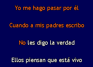 Yo me hago pasar por a
Cuando a mis padres escribo
No les digo la verdad

Ellos piensan que estai vivo