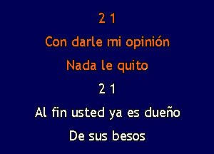 21

Con darle mi opinic'm

Nada le quito
2 1
Al fin usted ya es dueFIo

De sus besos