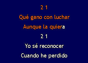 21

Quc5. gano con luchar

Aunque la quiera
2 1

Yo Q reconocer

Cuando he perdido