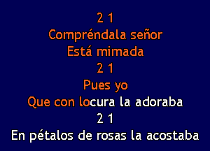 2 1
Compwndala sefior
Esta mimada
2 1
Pues yo
Que con locura la adoraba
2 1
En paalos de rosas la acostaba