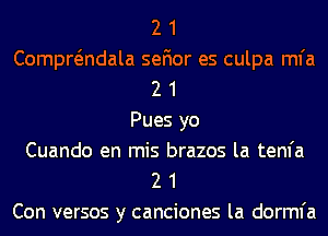 2 1
Compwndala sefior es culpa mfa
2 1
Pues yo
Cuando en mis brazos la tenfa
2 1
Con versos y canciones la dorml'a