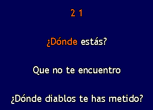 21

ngnde esta'ls?

Que no te encuentro

ngnde diablos te has metido?