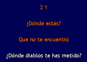 21

ngnde esta'ls?

Que no te encuentro

ngnde diablos te has metido?