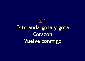 2 1
Este anda gota y gota

Corazdn
Vuelve conmigo