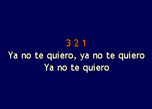 321

Ya no te quiero, ya no te quiero
Ya no te quiero