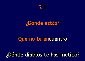 21

ngnde esta'ls?

Que no te encuentro

ngnde diablos te has metido?