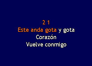 2 1
Este anda gota y gota

Corazdn
Vuelve conmigo