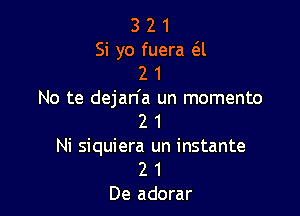 3 2 1
Si yo fuera 6i
2 1
No te dejan'a un momento

2 1
Ni siquiera un instante
2 1
De adorar