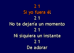 2 1
Si yo fuera 6i
2 1
No te dejan'a un momento

2 1
Ni siquiera un instante
2 1
De adorar