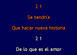 2 1
Se tendn'a

Que hacer nueva historia

21

De lo que es el amor