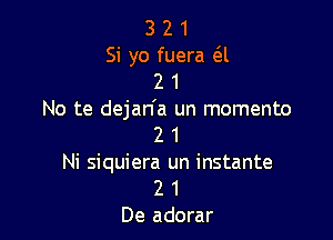 3 2 1
Si yo fuera 6i
2 1
No te dejan'a un momento

2 1
Ni siquiera un instante
2 1
De adorar