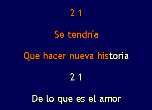 2 1
Se tendn'a

Que hacer nueva historia

21

De lo que es el amor