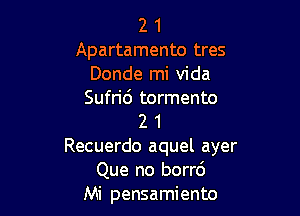 2 1
Apartamento tres
Donde mi Vida
Sufric') tormento

2 1
Recuerdo aquel ayer
Que no borr6
Mi pensamiento