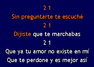 2 1
Sin preguntarte te escucm
2 1
Dijiste que te marchabas
2 1
Que ya tu amor no existe en ml'
Que te perdone y es mejor asf