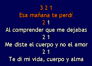 3 2 1
Esa mafiana te perdl'

2 1

Al comprender que me dejabas
2 1

Me diste el cuerpo y no el amor
2 1

Te di mi Vida, cuerpo y alma