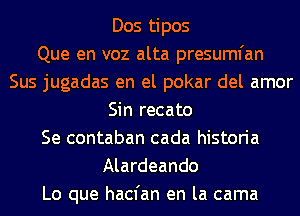 Dos tipos
Que en voz alta presumfan
Sus jugadas en el pokar del amor
Sin recato
Se contaban cada historia
Alardeando
Lo que hacfan en la cama