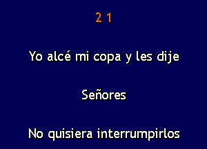 21

Yo alas mi copa y les dije

Serres

No quisiera interrumpirlos