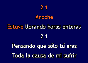 2 1
Anoche
Estuve llorando horas enteras
2 1
Pensando que sdlo tLi eras

Toda la causa de mi sufrir