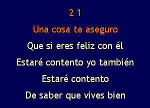 2 1
Una cosa te aseguro
Que si eres feliz con a
EstareS contento yo tambitin
Estart'e contento

De saber que vives bien