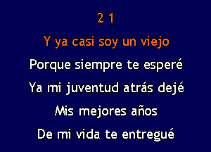 2 1
Y ya casi soy un viejo
Porque siempre te esper(e
Ya mi juventud atrais deE

Mis mejores afws

De mi Vida te entregw l