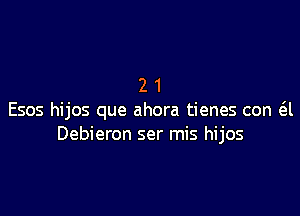 21

E505 hijos que ahora tienes con 6.l
Debieron ser mis hijos