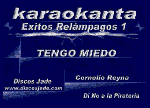 karaokan fa
Exitos Relameagos 1

TENGO MIEDO

Cornc-ho Reyna

Dzscos Jade -..
w ww.di5c o undue om

,, .....

Di No a In Piratcria