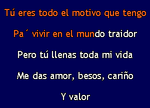 le eres todo el motivo que tengo
Pa' vivir en el mundo traidor
Pero tLi llenas toda mi Vida
Me das amor, besos, carifio

Y valor