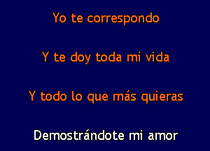 Yo te correspondo
Y te doy toda mi Vida

Y todo lo que mas quieras

Demostr6ndote mi amor l