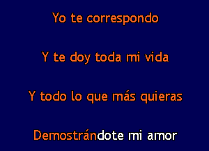 Yo te correspondo
Y te doy toda mi Vida

Y todo lo que mas quieras

Demostr6ndote mi amor l