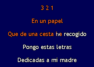 3 2 1
En un papel

Que de una cesta he recogido

Pongo estas letras

Dedicadas a mi madre