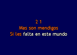 21

Mas son mendigos
Si les falta en este mundo