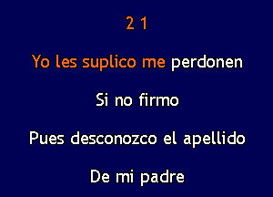 21

Yo les suplico me perdonen

Si no firmo

Pues desconozco el apellido

De mi padre