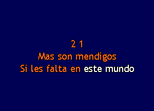 21

Mas son mendigos
Si les falta en este mundo