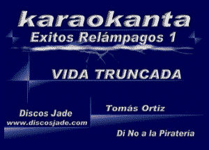 karaokan fa

Exitos Reiampagos 1

VIDA TR U N CA DA

Dtscos Jade -... ro'ms 0

w ww.di5c o undue om

,, .....

Di No a In Piratcria