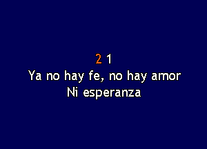 21

Ya no hay fe, no hay amor
Ni esperanza