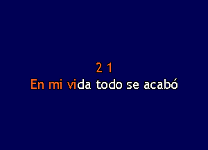 21

En mi Vida todo se acabc')