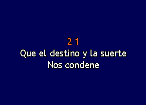 21

Que el destino y la suerte
Nos condene