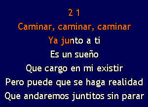 2 1
Caminar, caminar, caminar
Ya junto a ti
Es un suefio
Que cargo en mi existir
Pero puede que se haga realidad
Que andaremos juntitos sin parar