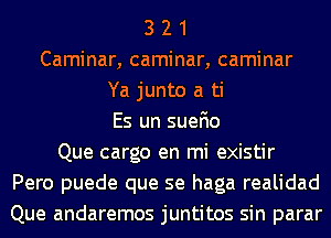 3 2 1
Caminar, caminar, caminar
Ya junto a ti
Es un suefio
Que cargo en mi existir
Pero puede que se haga realidad
Que andaremos juntitos sin parar