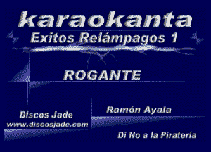 karaokami'a
Exitos ReIz-Ivmeaggs 1

ROGANTE

Ram on Ayala

Discos Jade m

www.discosmdoxom

Di No a la Pirataria