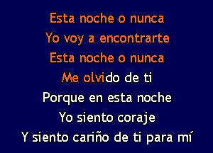 Esta noche 0 nunca
Yo voy a encontrarte
Esta noche 0 nunca
Me olvido de ti
Porque en esta noche
Yo siento coraje

Y siento cariF10 de ti para mi l