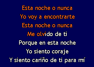 Esta noche 0 nunca
Yo voy a encontrarte
Esta noche 0 nunca
Me olvido de ti
Porque en esta noche
Yo siento coraje

Y siento cariF10 de ti para mi l