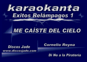 karaokan fa

Exitos Rtefeimpagos 1

ME CAJTSTE DEL CIELO

Discos Jada w IIIIIII Cornelia Reyna

w ww. dis 5 o sja do . 6 am

,, .....

Di No a in Piratcn'a