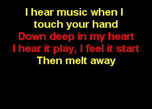 I hear music when I
touch your hand
Down deep in my heart
I hear it play, I feel it start

Then melt away