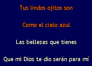 Tus lindos ojitos son
Como el cielo azul
Las bellezas que tienes

Que mi Dios te dio sera'm para ml'