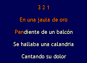 321

En una jaula de oro

Pendiente de un balcc'm

Se hallaba una calandn'a

Cantando su dolor